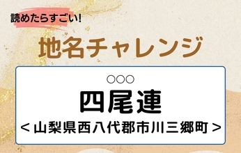 【読めたらすごい！地名チャレンジ Vol.116】「四尾連」なんと読む？＜山梨県西八代郡市川三郷町＞