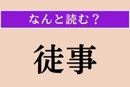 【難読漢字】「徒事」正しい読み方は？ ひらがな6文字の読み方わかりますか？