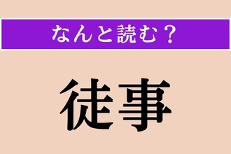【難読漢字】「徒事」正しい読み方は？ ひらがな6文字の読み方わかりますか？