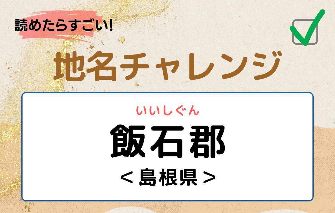 【読めたらすごい！地名チャレンジ Vol.146】「飯石郡」なんと読む？＜島根県＞