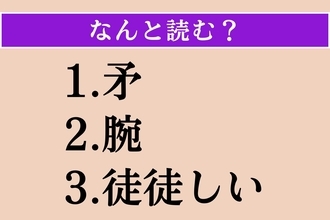 【難読漢字】「矛」「腕」「徒徒しい」読める？