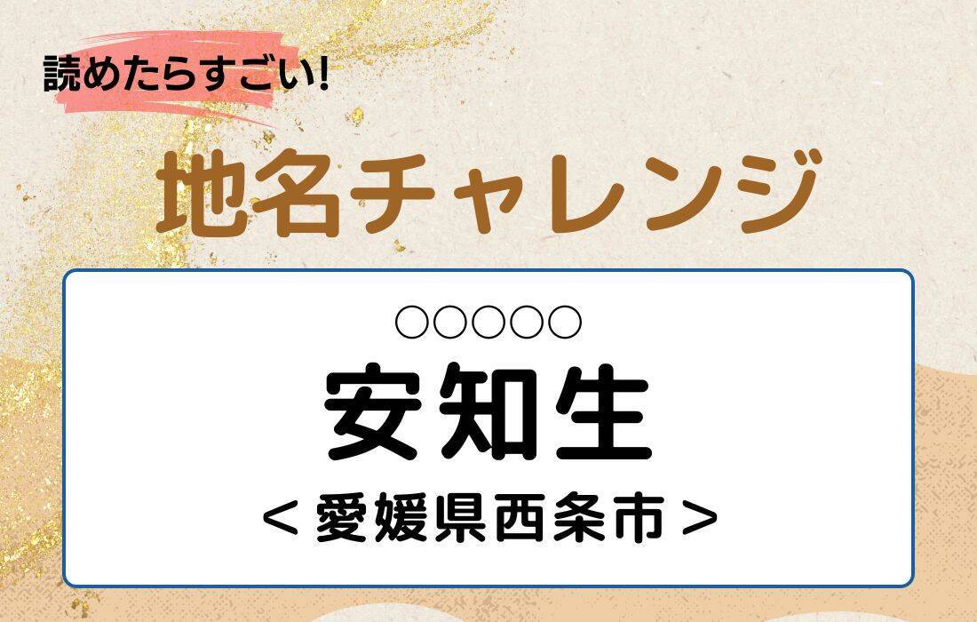 【読めたらすごい！地名チャレンジ Vol.195】「安知生」なんと読む？＜愛媛県西条市＞