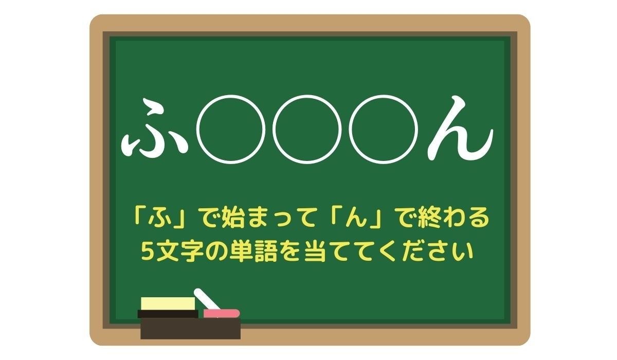 【脳トレひらめきワード Vol.55】「ふ」で始まって「ん」で終わる5文字の単語は？