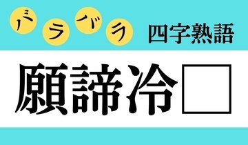 【バラバラ四字熟語 Vol.255】今日のクイズは「願諦冷□」