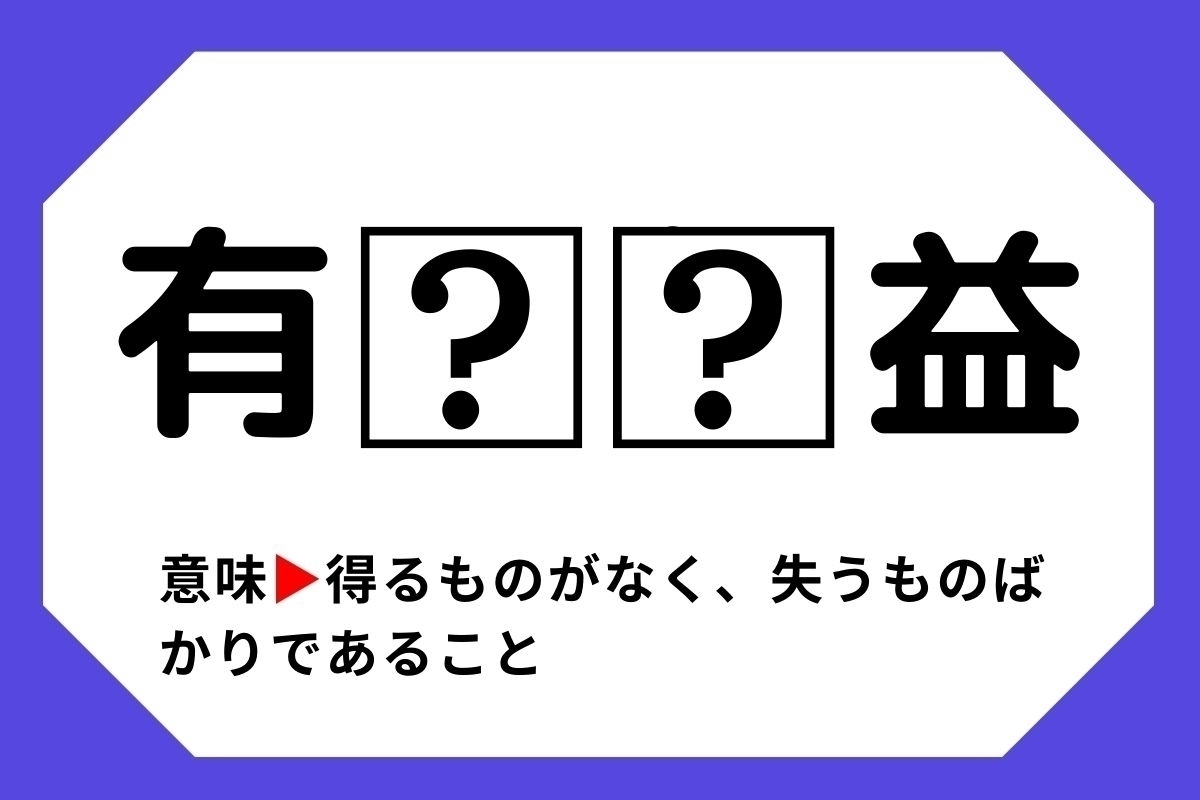 【四字熟語クイズ】「有□□益」□に入る漢字は？＜Vol.67＞