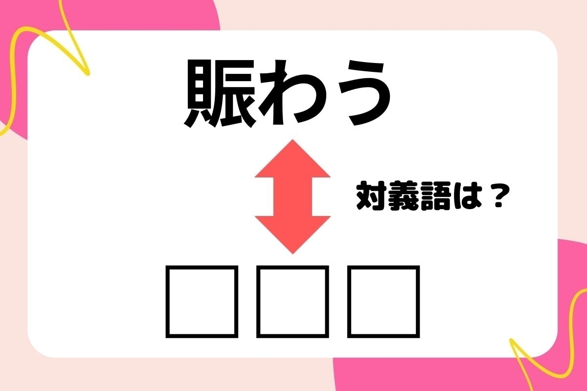 【対義語クイズ】反対の意味を持つ言葉わかりますか？＜Vol.241＞