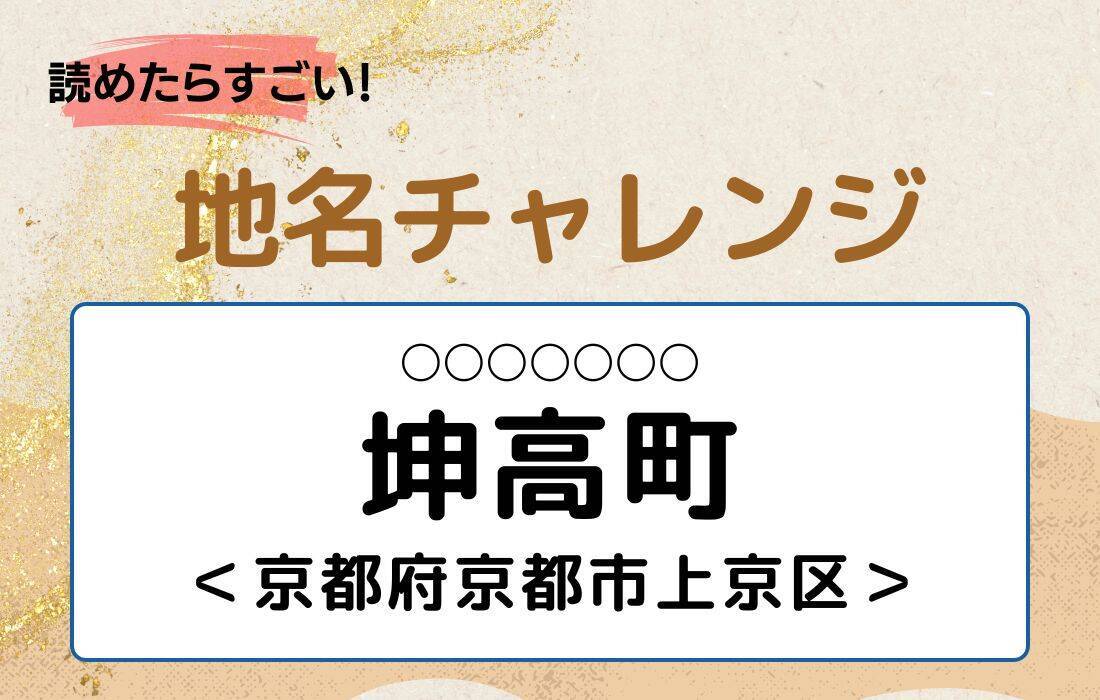 【読めたらすごい！地名チャレンジ Vol.94】「坤高町」なんと読む？＜京都府京都市上京区＞