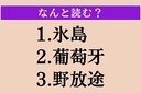 【難読漢字】「氷島」「葡萄牙」「野放途」読める？の画像