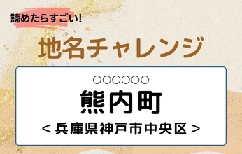 【読めたらすごい！地名チャレンジ Vol.285】「熊内町」なんと読む？＜兵庫県神戸市中央区＞