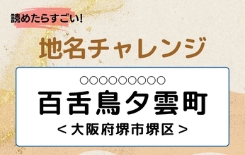 【読めたらすごい！地名チャレンジ Vol.292】「百舌鳥夕雲町」なんと読む？＜大阪府堺市堺区＞