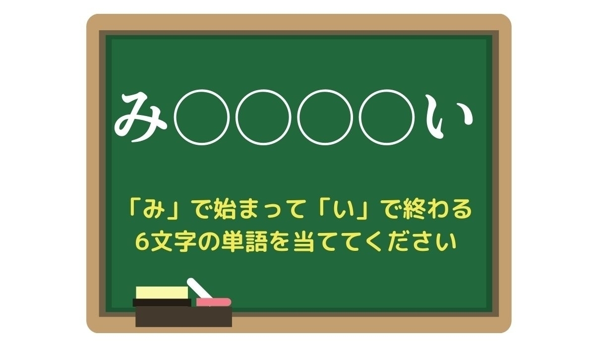 【脳トレひらめきワード Vol.204】「み」で始まって「い」で終わる6文字の単語は？