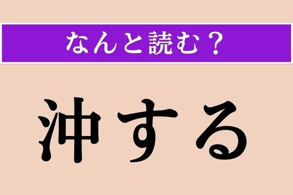 【難読漢字】「沖する」正しい読み方は？ 「○ゅ○する」です