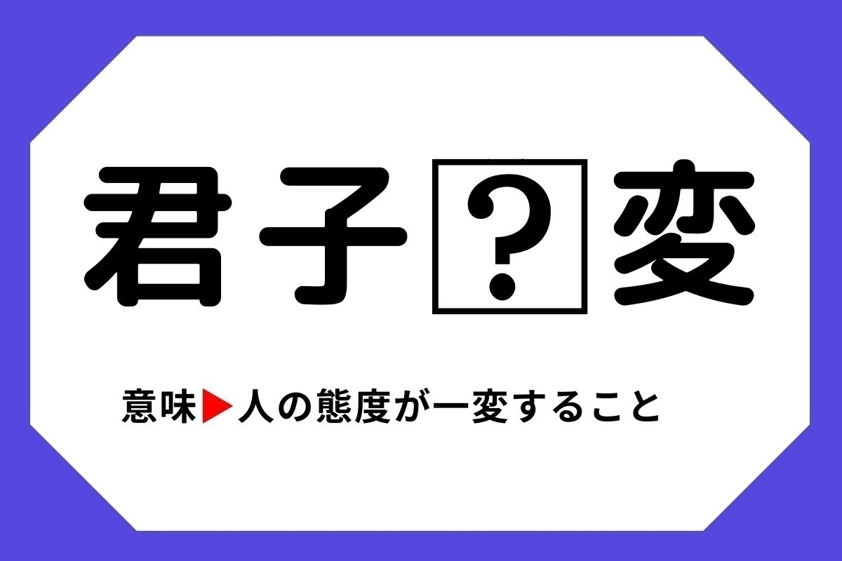 【四字熟語クイズ】「君子□変」□に入る漢字は？＜Vol.33＞