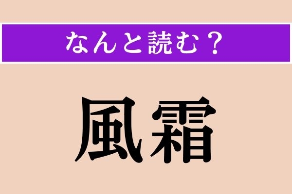 【難読漢字】「風霜」正しい読み方は？ 漢字の通り「風」と「霜」のことです