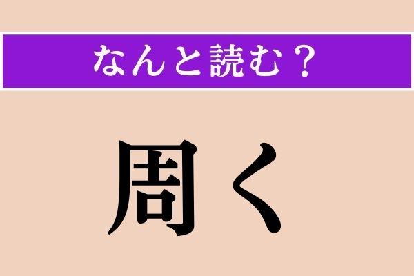 【難読漢字】「周く」正しい読み方は？「しゅうく」ではありません
