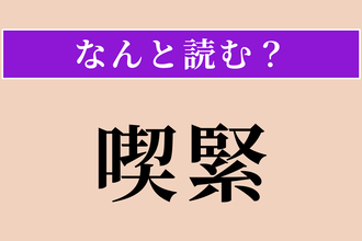 【難読漢字】「喫緊」正しい読み方は？ 非常に差し迫っていることです