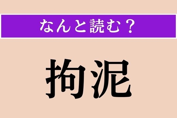【難読漢字】「拘泥」正しい読み方は？「泥」は「どろ」ではない読み方です