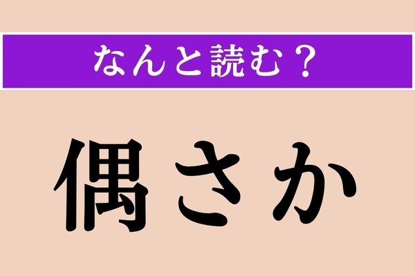 【難読漢字】「偶さか」正しい読み方は？「偶然」という意味です