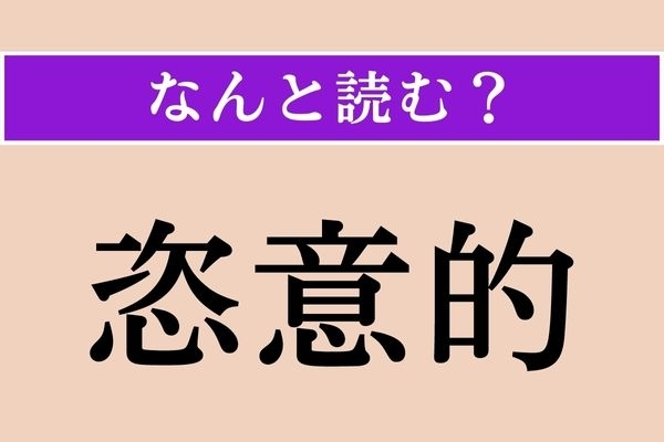 【難読漢字】「恣意的」正しい読み方は？「恣」は「ほしいまま」の意味です