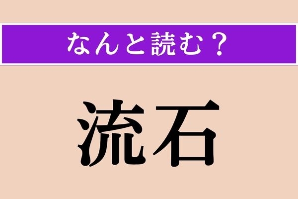 【難読漢字】「流石」正しい読み方は？ 難読漢字の代表的な存在！
