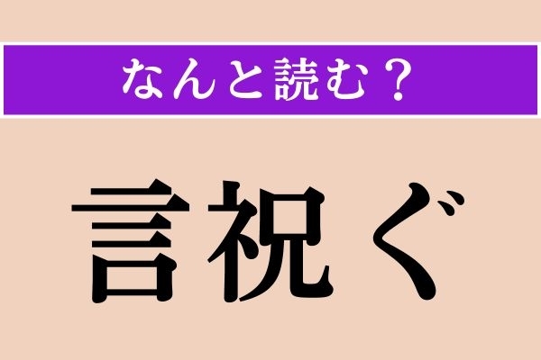 【難読漢字】「言祝ぐ」正しい読み方は？「寿ぐ」と同じ読み方です