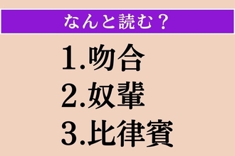 【難読漢字】「吻合」「奴輩」「比律賓」読める？