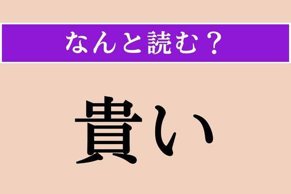 【難読漢字】「貴い」正しい読み方は？「とうとい」ではない読み方わかりますか？