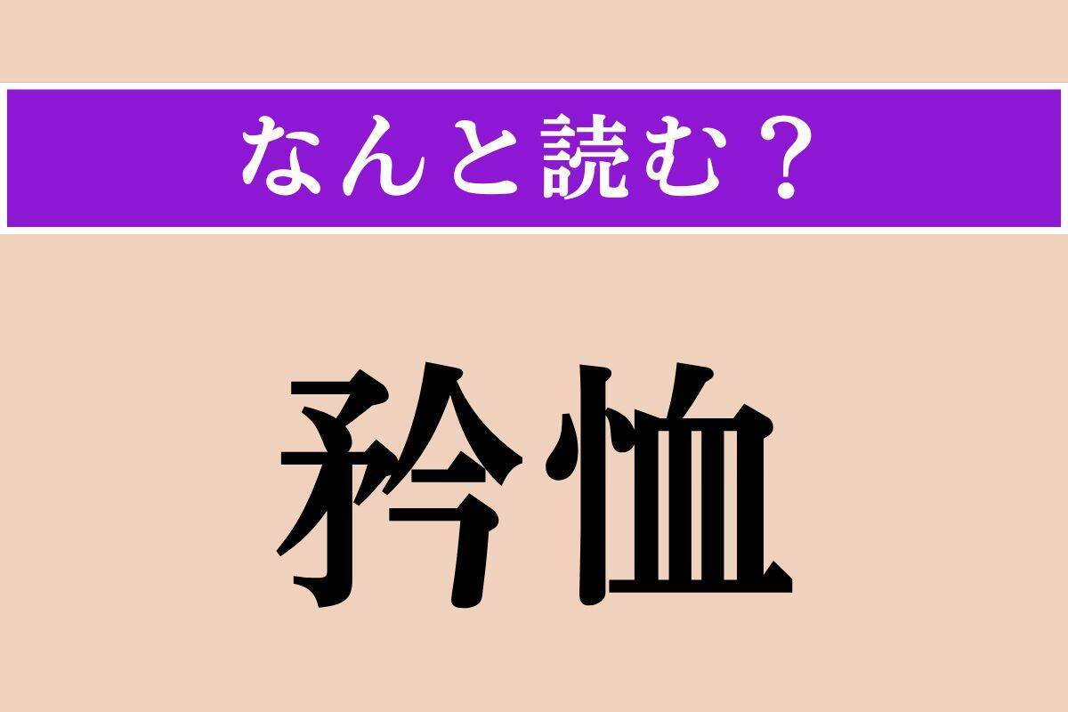 【難読漢字】「矜恤」正しい読み方は？ 弱者を哀れみいたわることです