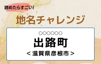 【読めたらすごい！地名チャレンジ Vol.272】「出路町」なんと読む？＜滋賀県彦根市＞