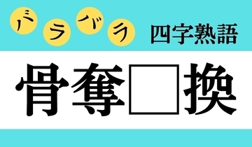 【バラバラ四字熟語 Vol.248】今日のクイズは「骨奪□換」