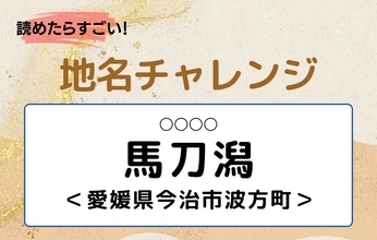 【読めたらすごい！地名チャレンジ Vol.199】「馬刀潟」なんと読む？＜愛媛県今治市波方町＞