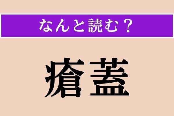 【難読漢字】「瘡蓋」正しい読み方は？「蓋（ふた）」をするもの!?