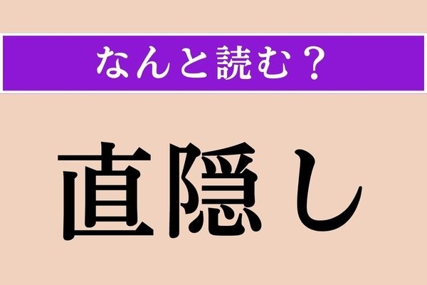 【難読漢字】「直隠し」正しい読み方は？「直」は「じか」でも「ちょく」でもない読み方です