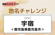 【読めたらすごい！地名チャレンジ Vol.1】「宇宿」なんと読む？＜鹿児島県＞