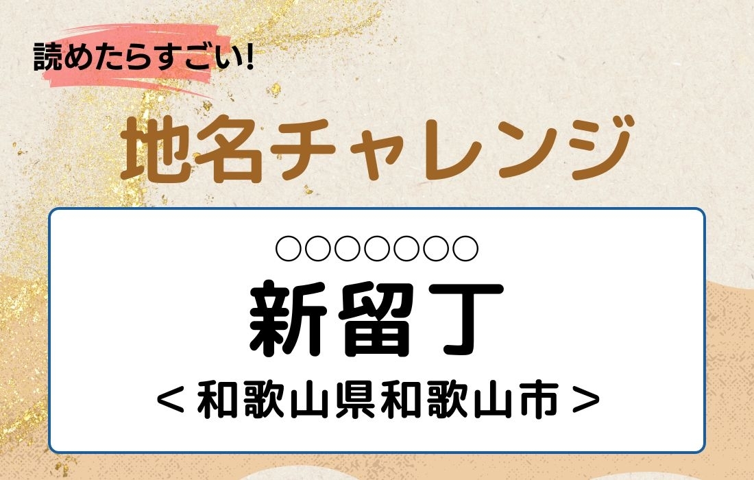 【読めたらすごい！地名チャレンジ Vol.131】「新留丁」なんと読む？＜和歌山県和歌山市＞