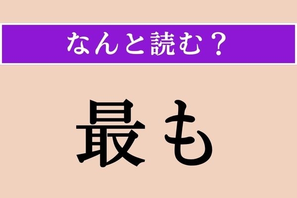 【難読漢字】「最も」正しい読み方は？「もっとも」ではない読み方わかりますか？