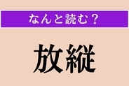 【難読漢字】「放縦」正しい読み方は？ 規律なく自由勝手な様のことです