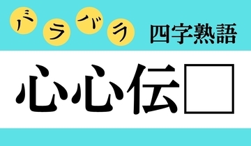【バラバラ四字熟語 Vol.182】今日のクイズは「心心伝□」