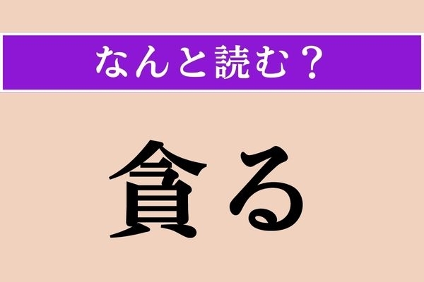 【難読漢字】「貪る」正しい読み方は？ 学校で習いましたよね