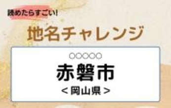【読めたらすごい！地名チャレンジ Vol.3】「赤磐市」なんと読む？＜岡山県＞