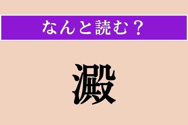 【難読漢字】「澱」正しい読み方は？ 液体の底に沈んだかすのことです