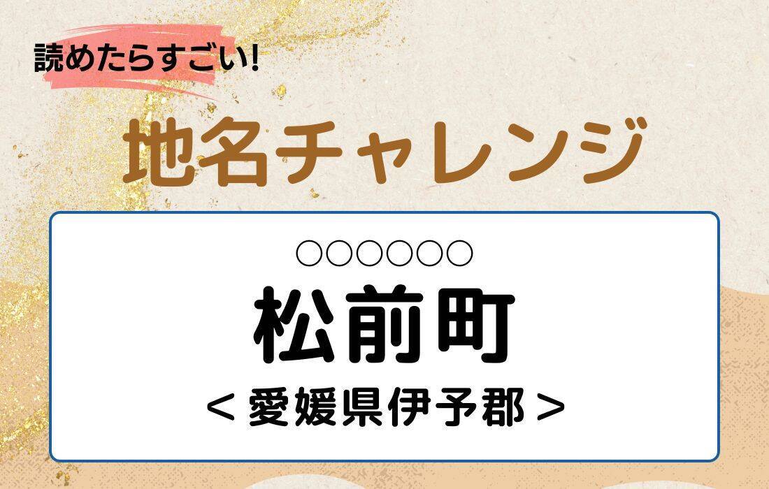 【読めたらすごい！地名チャレンジ Vol.128】「松前町」なんと読む？＜愛媛県伊予郡＞
