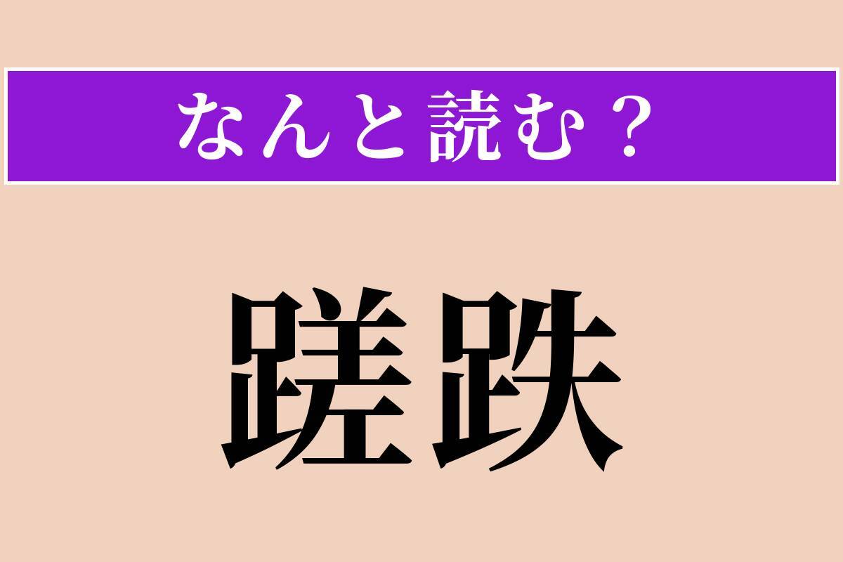 【難読漢字】「蹉跌」正しい読み方は？ つまずいて失敗することです