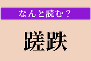 【難読漢字】「蹉跌」正しい読み方は？ つまずいて失敗することです