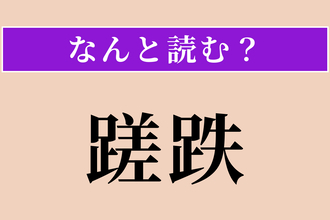 【難読漢字】「蹉跌」正しい読み方は？ つまずいて失敗することです