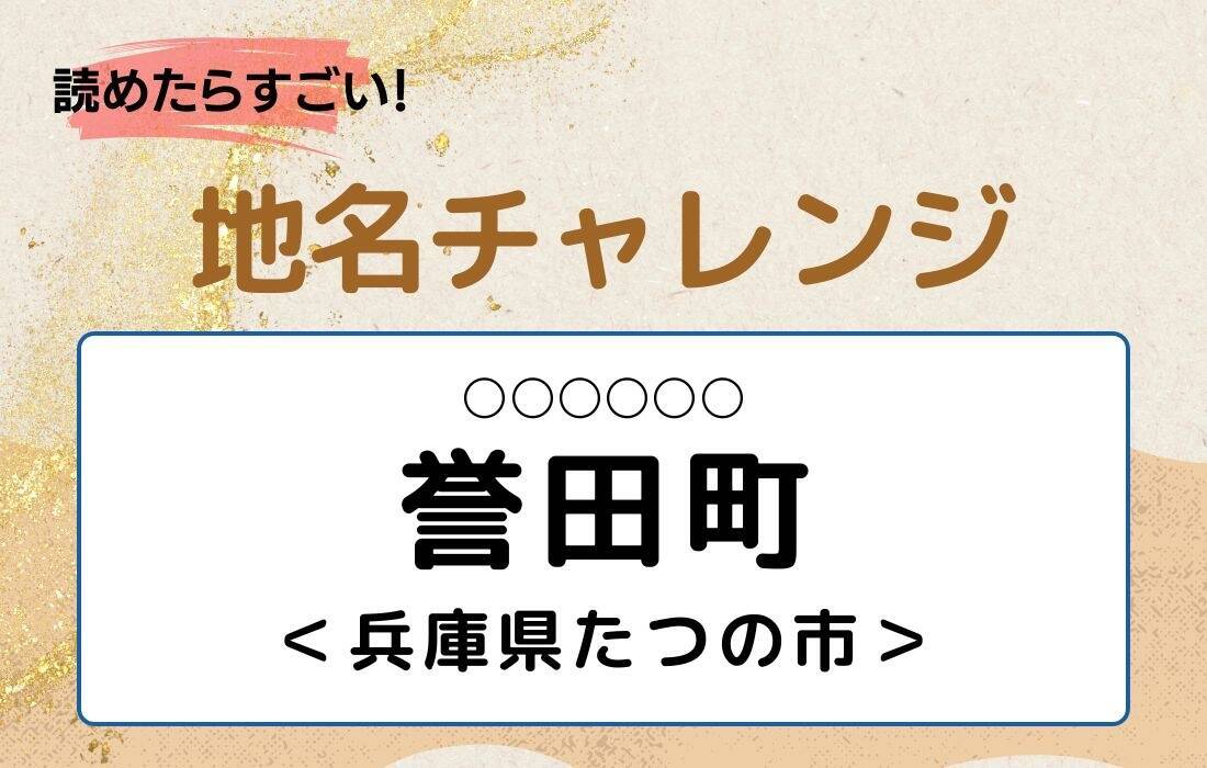 【読めたらすごい！地名チャレンジ Vol.276】「誉田町」なんと読む？＜兵庫県たつの市＞
