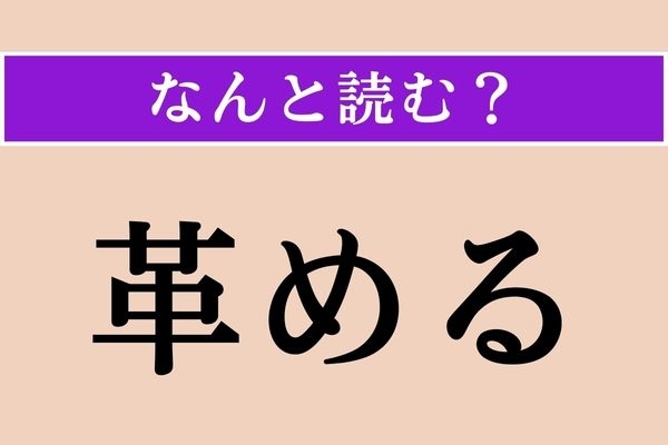 【難読漢字】「革める」正しい読み方は？ もちろん「かわめる」ではありません