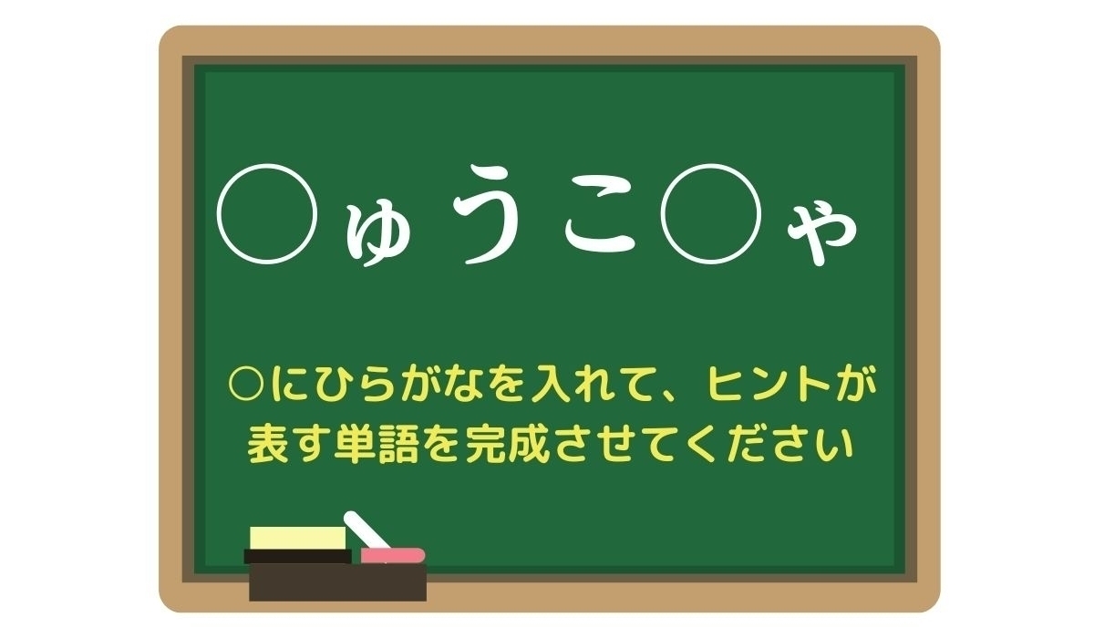 【脳トレひらめきワード Vol.324】「○ゅうこ○ゃ」空欄を埋めて単語を完成させよう