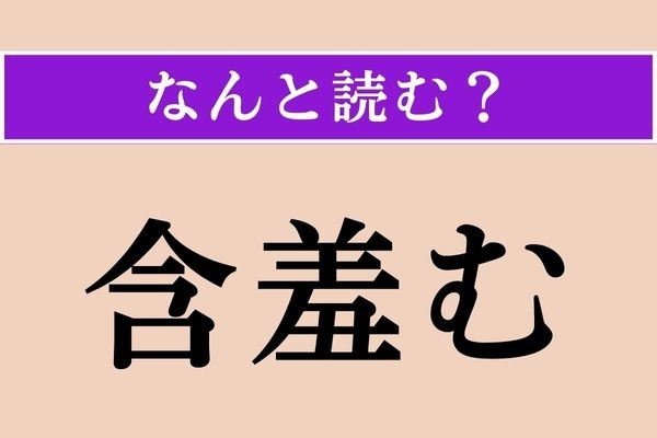 【難読漢字】「含羞む」正しい読み方は？ 「羞しい（はずかしい）」の「羞」が入っているので…