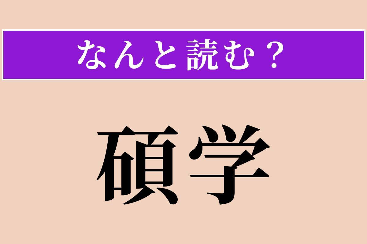 【難読漢字】「碩学」正しい読み方は？ 学問が非常に深い人のことです